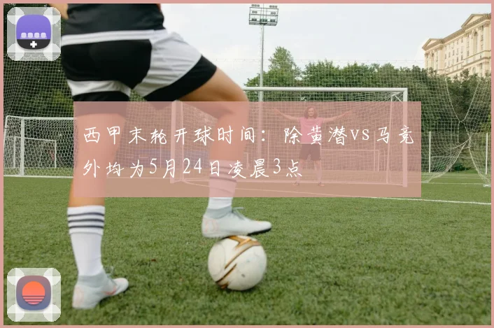 西甲末轮开球时间：除黄潜vs马竞外均为5月24日凌晨3点