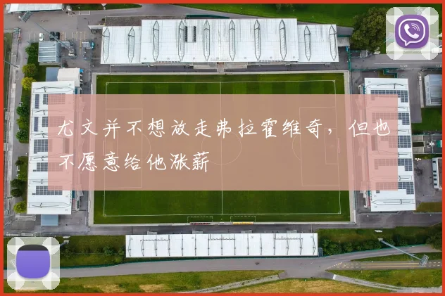 尤文并不想放走弗拉霍维奇，但也不愿意给他涨薪
