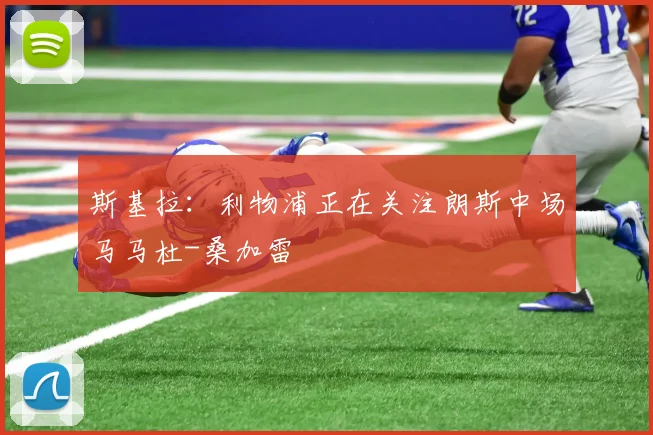 斯基拉：利物浦正在关注朗斯中场马马杜-桑加雷